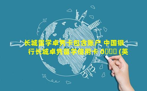 长城留学卓隽卡包含账户 中国银行长城卓隽留学信用卡 🐎 (英 🐦 镑卡)